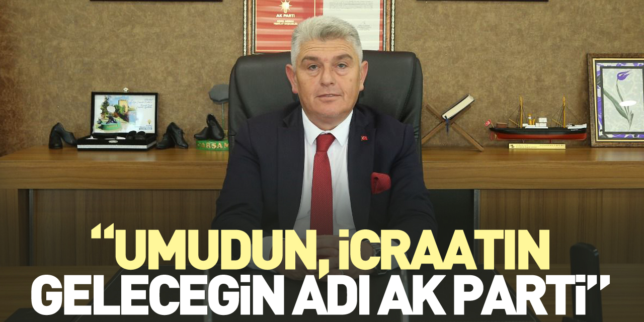 “UMUDUN, İCRAATIN, GELECEĞİN ADI AK PARTİ”