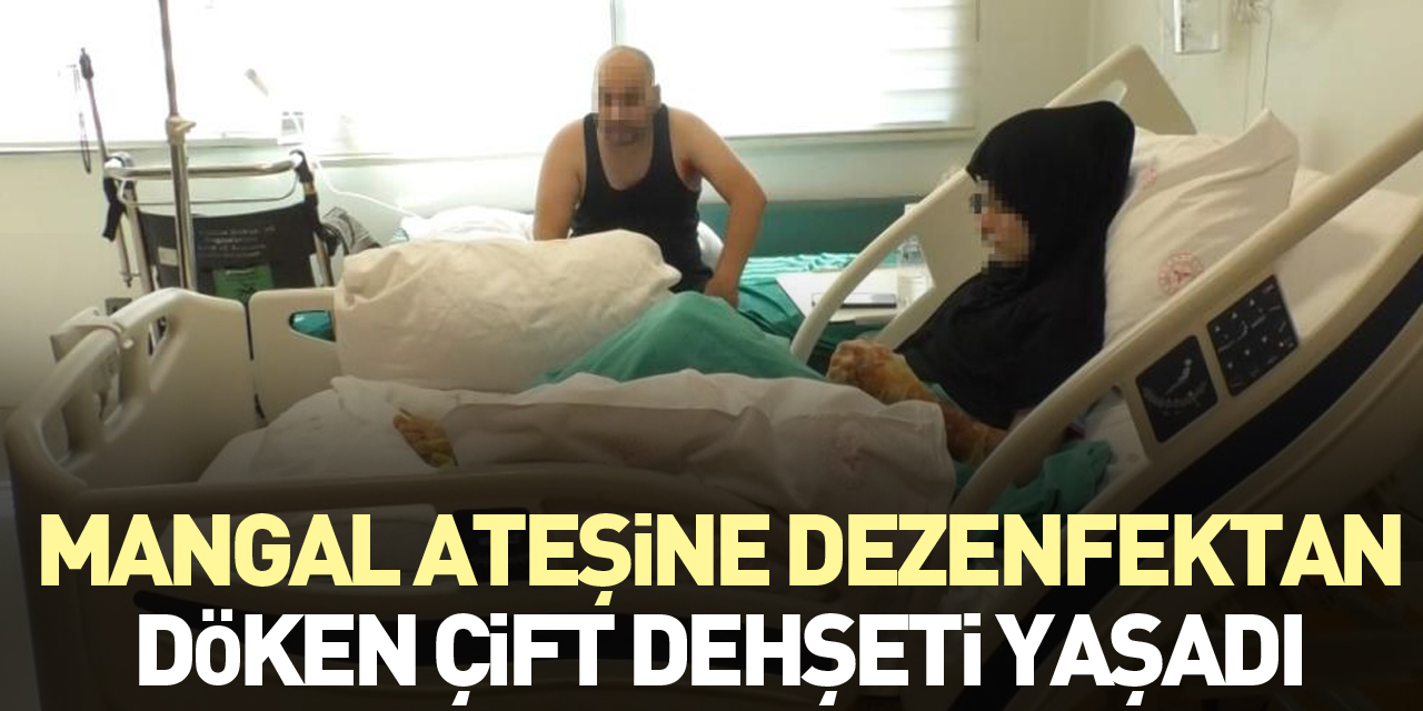 Mangal ateşine dezenfektan döken çift dehşeti yaşadı