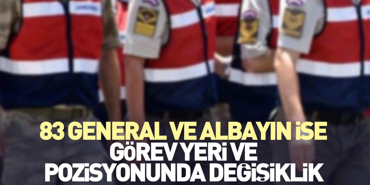 83 General ve Albayın ise görev yeri ve pozisyonunda değişiklik