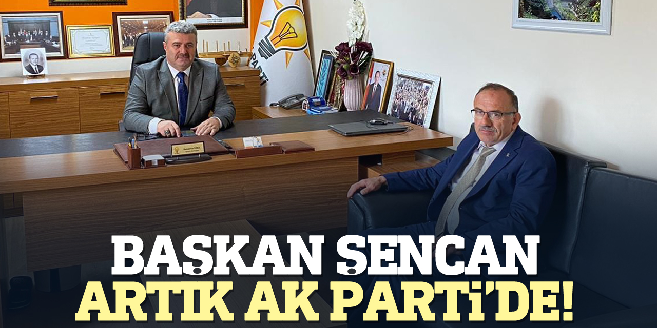 Başkan Şencan, artık AK Parti’de!