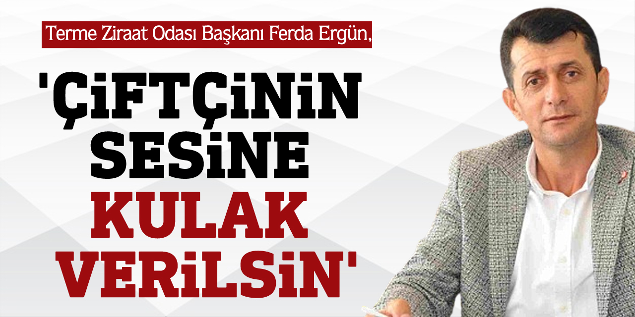 ERGÜN; 'ÇİFTÇİNİN SESİNE KULAK VERİLSİN'