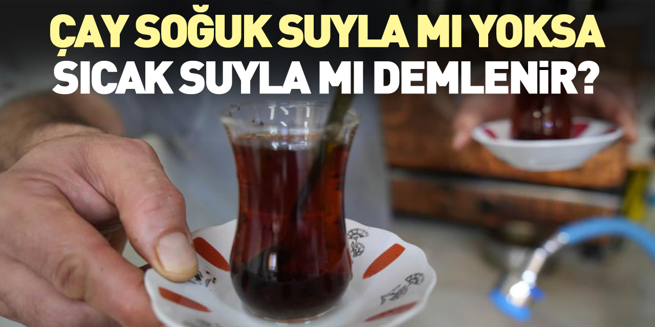 Çay soğuk suyla mı yoksa sıcak suyla mı demlenir?