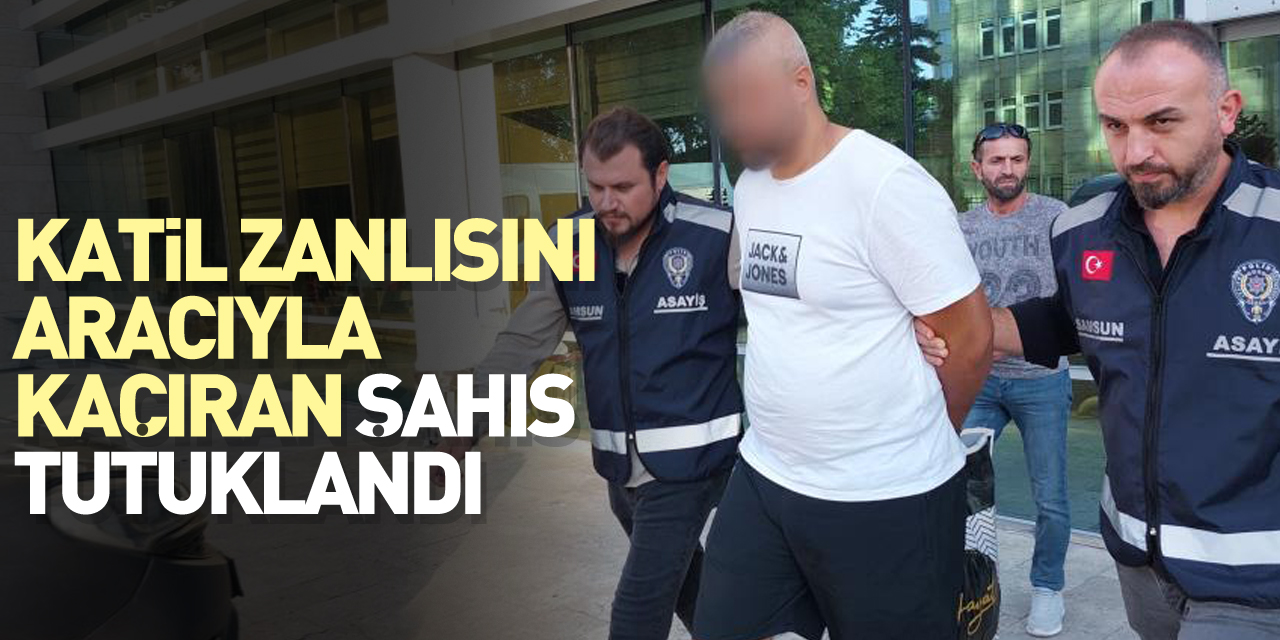 Katil zanlısını aracıyla kaçıran şahıs tutuklandı