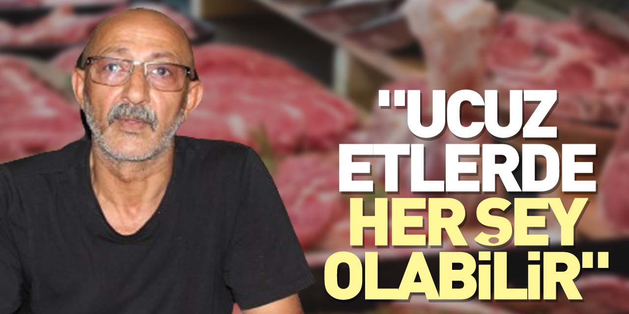 "UCUZ ETLERDE HER ŞEY OLABİLİR"