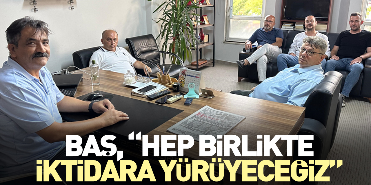 BAŞ, “HEP BİRLİKTE İKTİDARA YÜRÜYECEĞİZ”