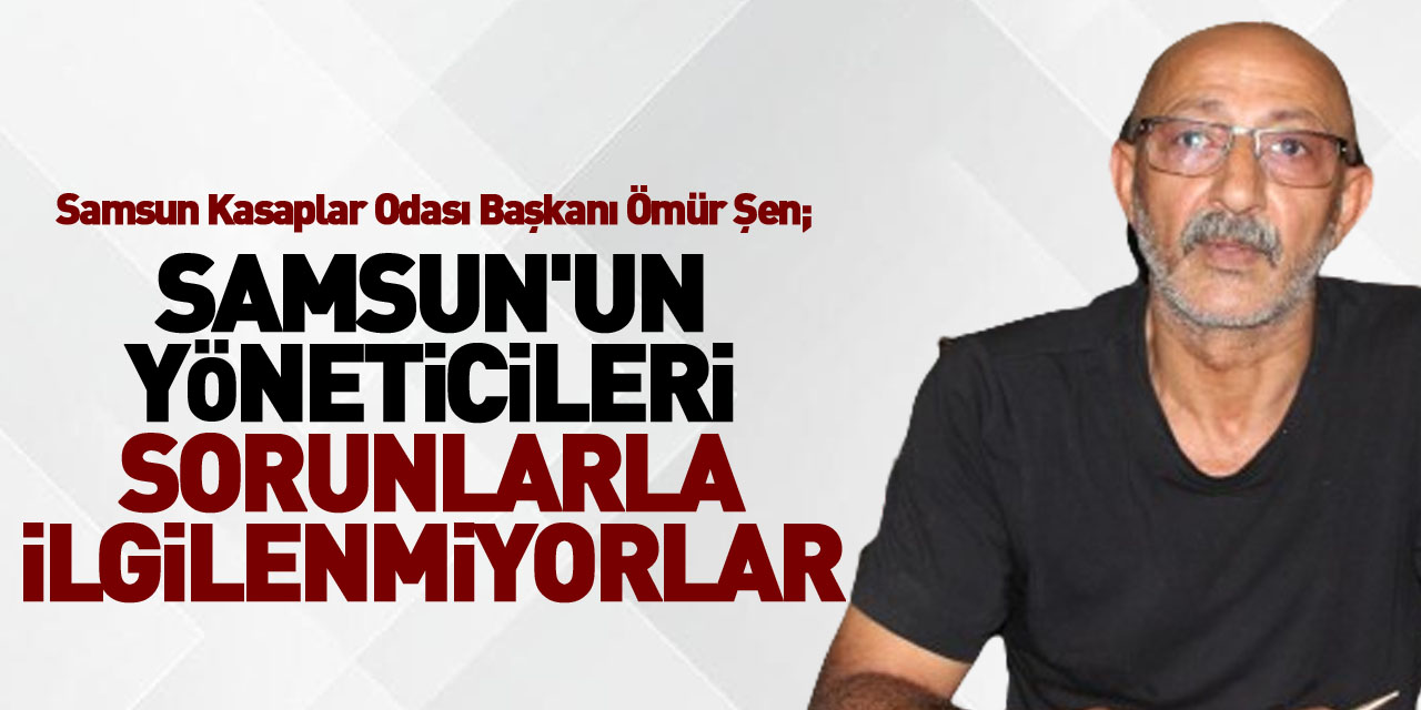 SAMSUN'UN YÖNETİCİLERİ SORUNLARLA İLGİLENMİYORLAR !