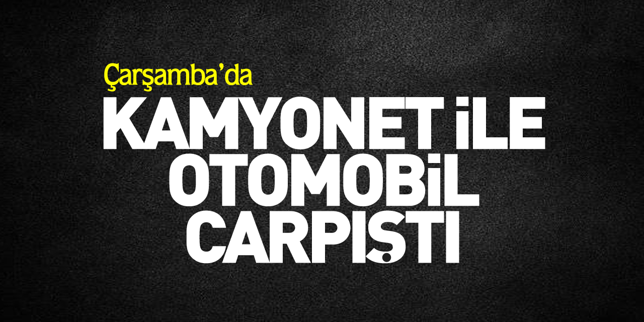 Kamyonet ile otomobil çarpıştı