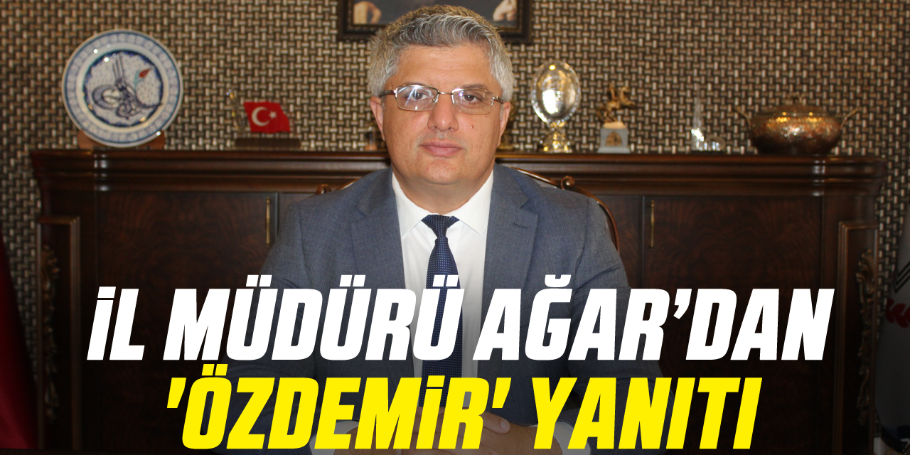 İl Müdürü Ağar'dan 'Özdemir' yanıtı