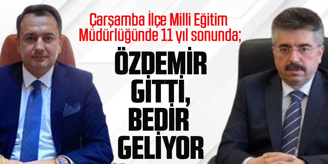 Çarşamba İlçe Milli Eğitim Müdürlüğünde 11 yıl sonunda; ÖZDEMİR GİTTİ, BEDİR GELİYOR