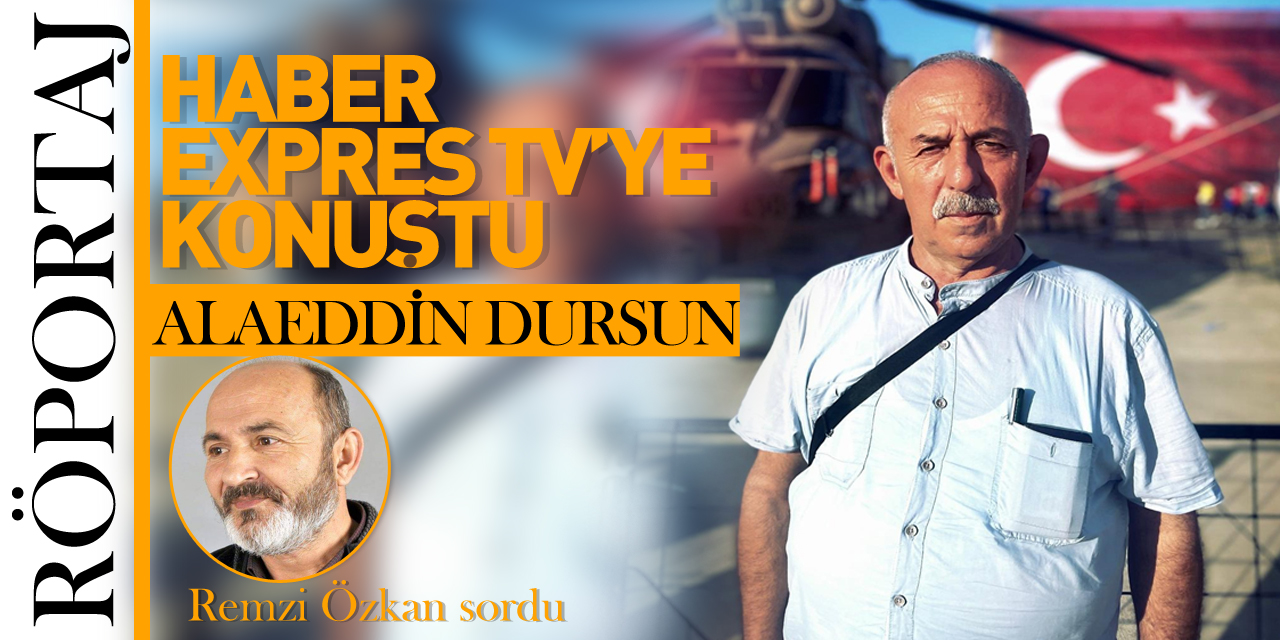 ALAEDDİN DURSUN HABER EXPRES TV'YE KONUŞTU