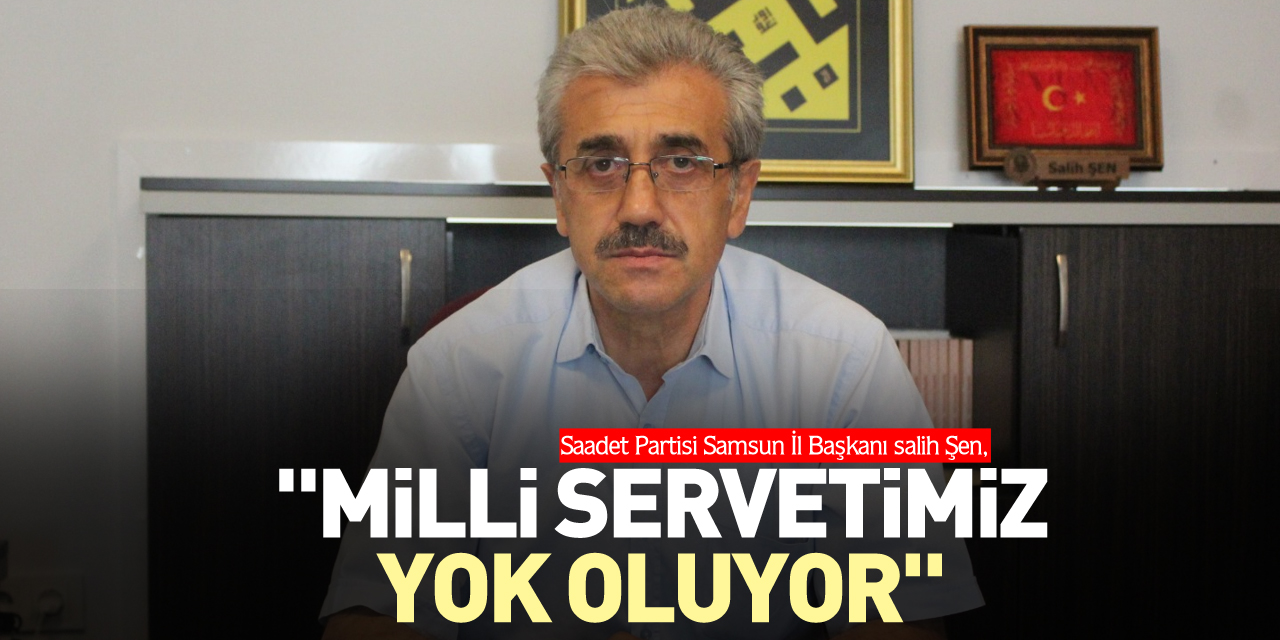 "MİLLİ SERVETİMİZ YOK OLUYOR"