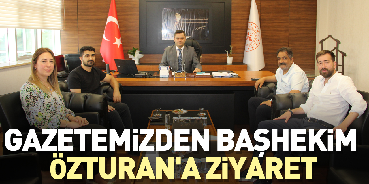 Gazetemizden Başhekim Özturan'a ziyaret