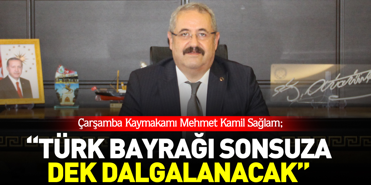 Çarşamba Kaymakamı Mehmet Kamil Sağlam;  “TÜRK BAYRAĞI SONSUZA DEK DALGALANACAK”