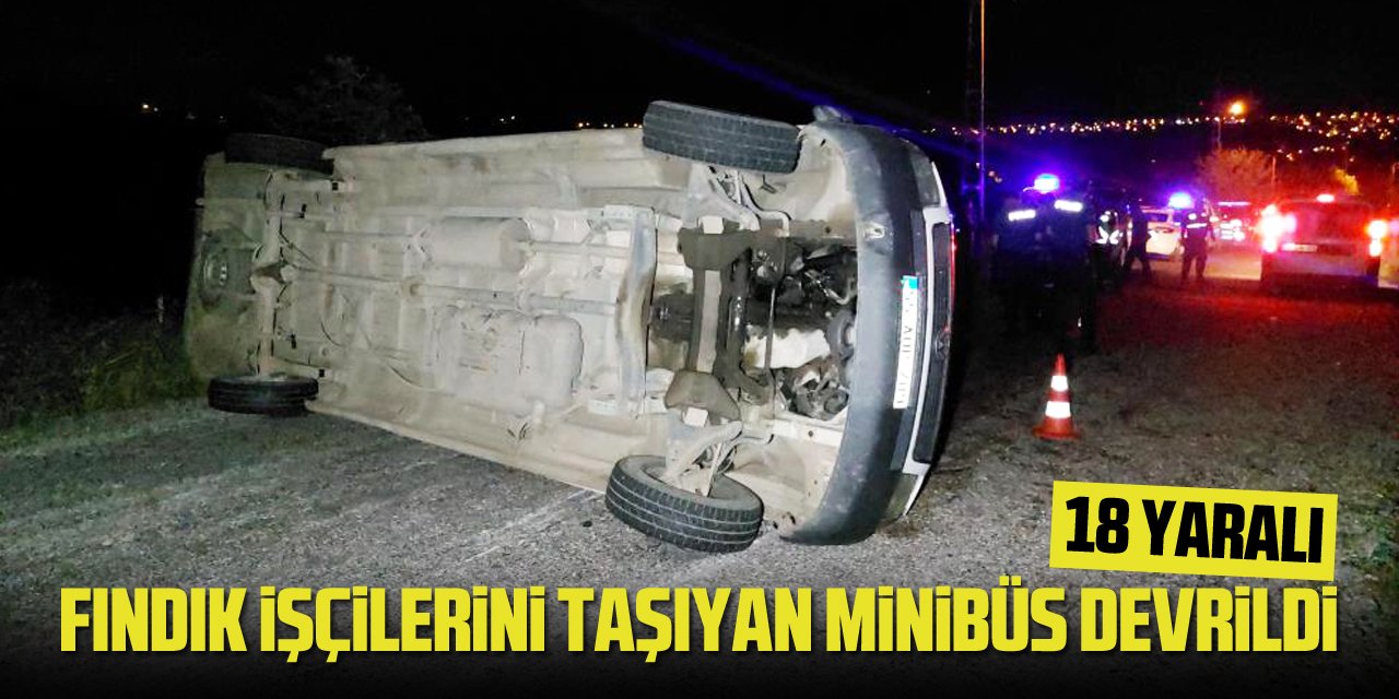 Fındık işçilerini taşıyan minibüs devrildi: 18 yaralı