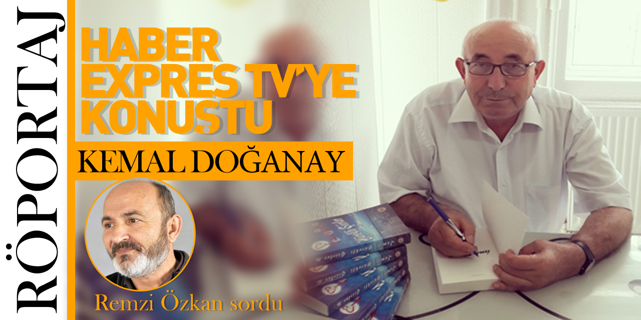 KEMAL DOĞANAY HABER EXPRES TV'YE KONUŞTU