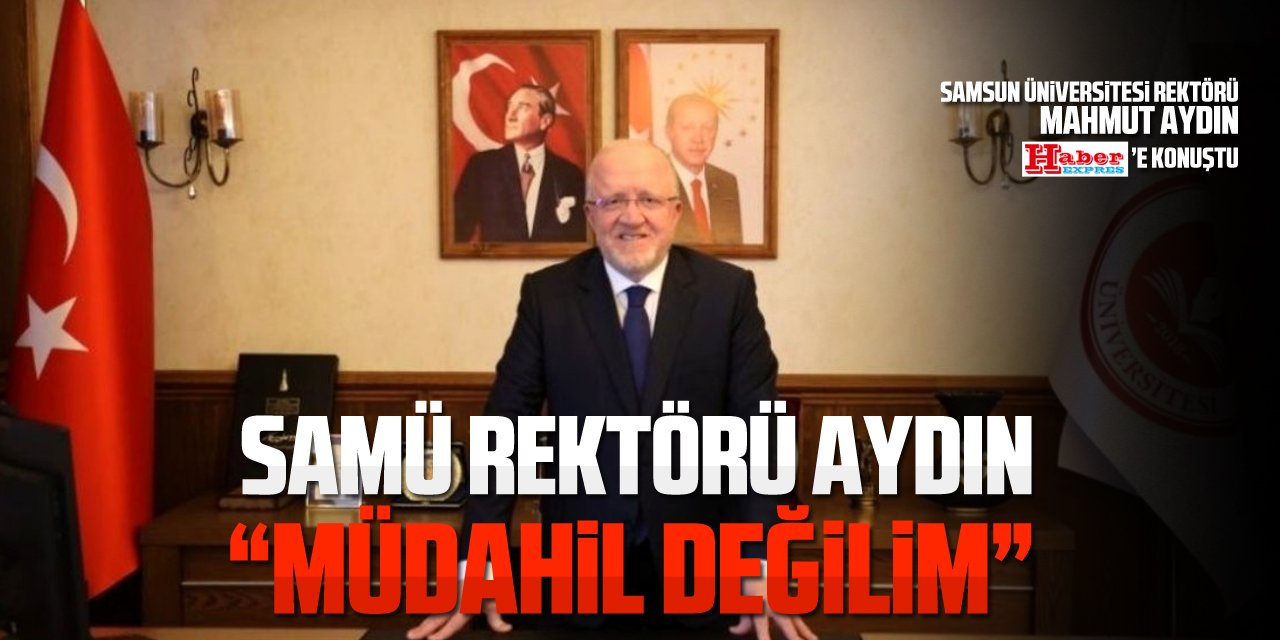 SAMÜ REKTÖRÜ AYDIN, “MÜDAHİL DEĞİLİM!”