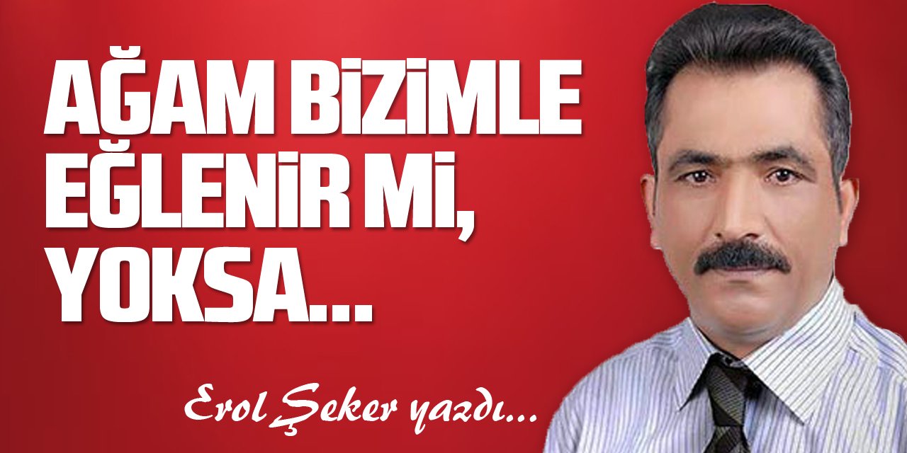 AĞAM BİZİMLE EĞLENİR Mİ, YOKSA…