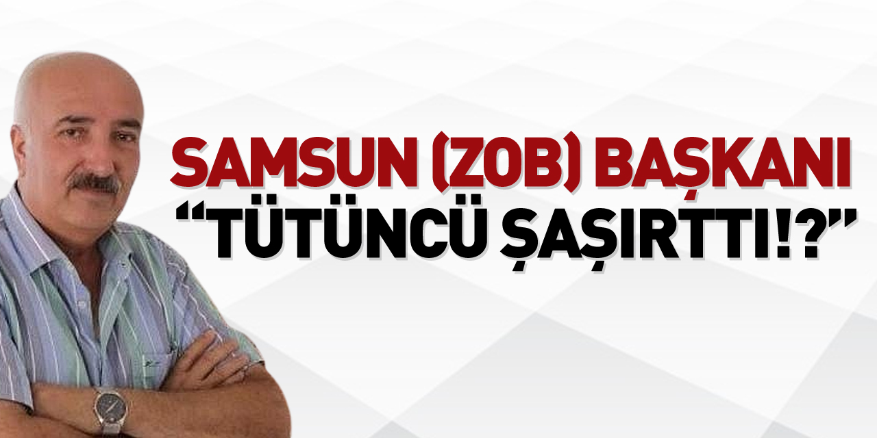 SAMSUN (ZOB) BAŞKANI “TÜTÜNCÜ ŞAŞIRTTI!?”