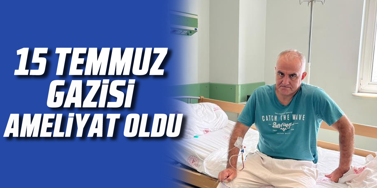 15 Temmuz Gazisi Ameliyat Oldu