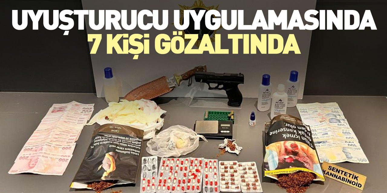 UYUŞTURUCU UYGULAMASINDA 7 GÖZALTI