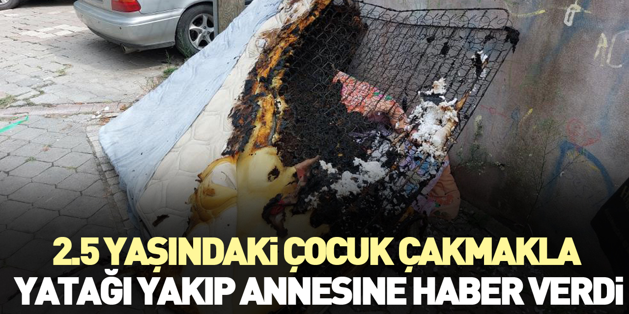 Çakmakla yatağı yakıp annesine haber verdi