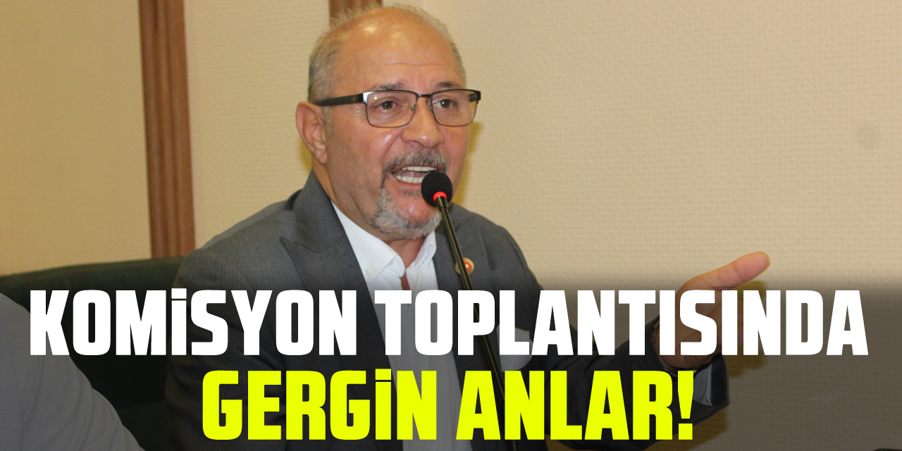 Komisyon toplantısında gergin anlar!