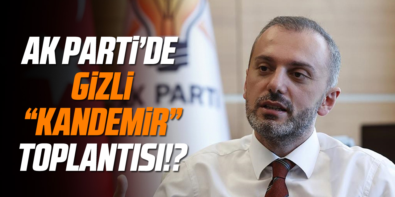 AK PARTİ' DE GİZLİ "KANDEMİR" TOPLANTISI!?