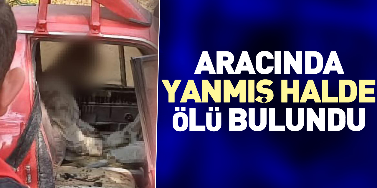 Aracında yanmış halde ölü bulundu