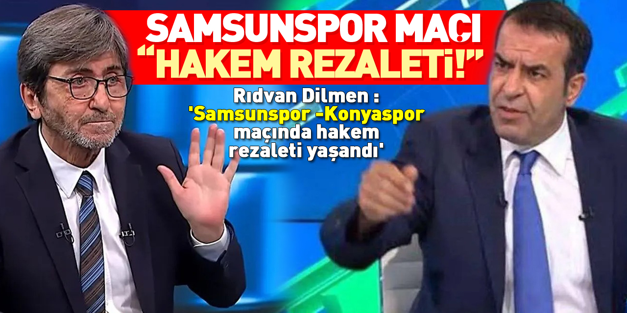 SAMSUNSPOR MAÇI “HAKEM REZALETİ!” Rıdvan Dilmen : 'Samsunspor - Konyaspor maçında hakem rezaleti yaşandı'