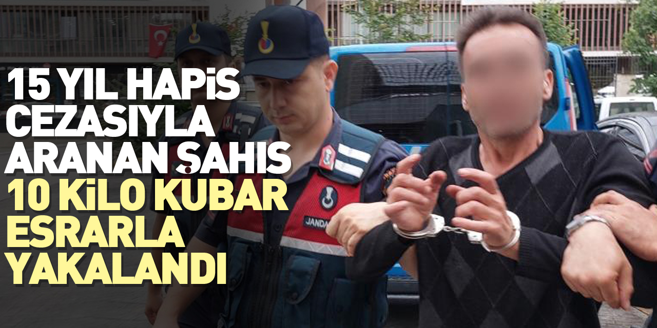 15 yıl hapis cezasıyla aranan şahıs 10 kilo kubar esrarla yakalandı