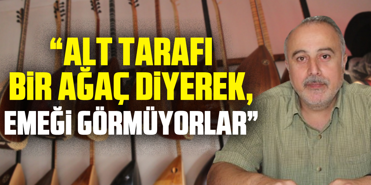 “Alt tarafı bir ağaç diyerek, emeği görmüyorlar”