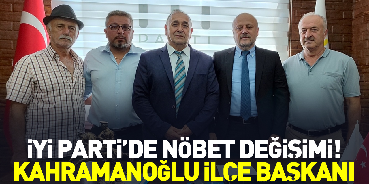 İyi Parti’de Nöbet Değişimi! Kahramanoğlu İlçe Başkanı