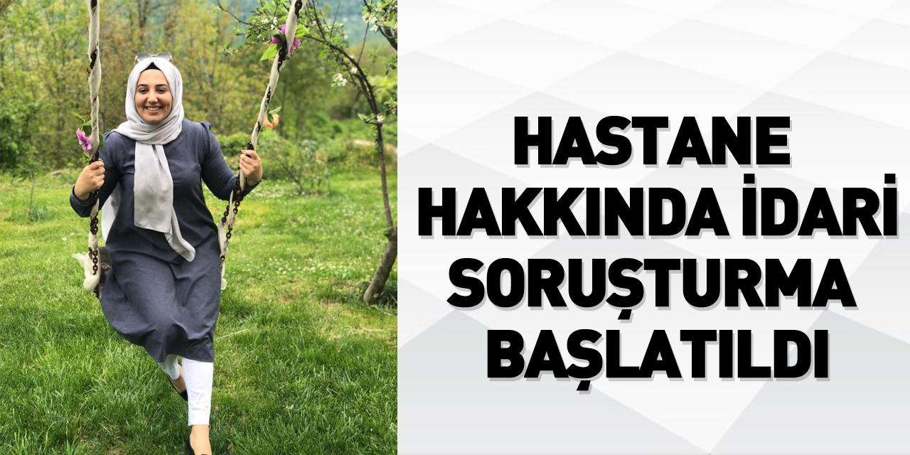 Hastane hakkında idari soruşturma başlatıldı