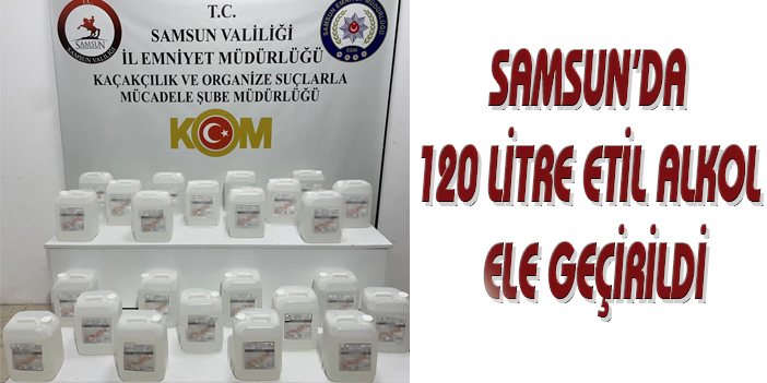 Samsun'da 120 litre etil alkol ele geçirildi