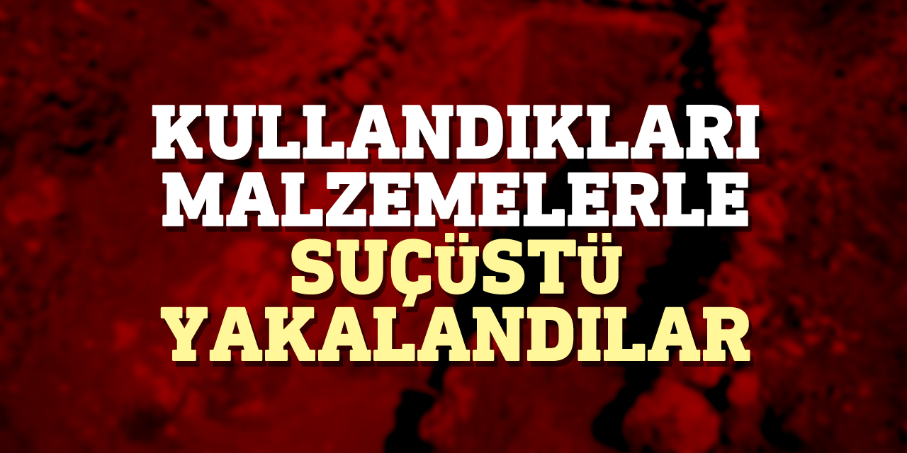 Kullandıkları malzemelerle suçüstü yakalandılar