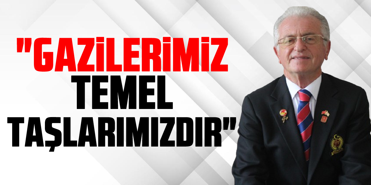 "Gazilerimiz Temel taşlarımızdır"