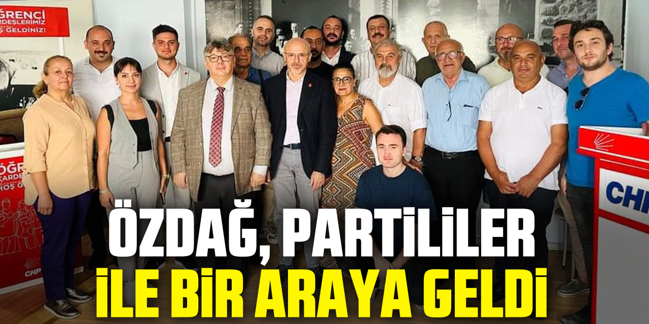 ÖZDAĞ, PARTİLİLER İLE BİR ARAYA GELDİ