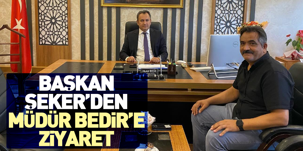 Başkan Şeker’den, Müdür Bedir’e Ziyaret