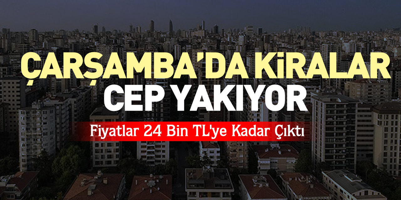 ÇARŞAMBA’DA KİRALAR CEP YAKIYOR  Fiyatlar 24 Bin TL'ye Kadar Çıktı