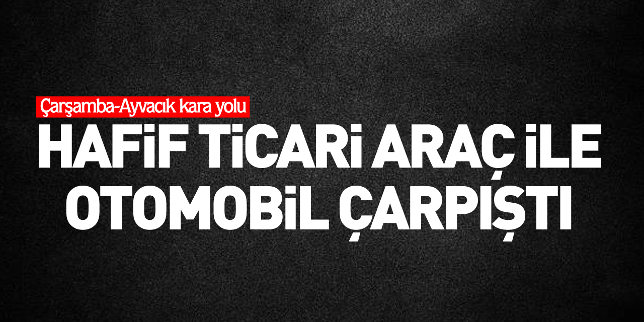 Hafif ticari araç ile otomobil çarpıştı