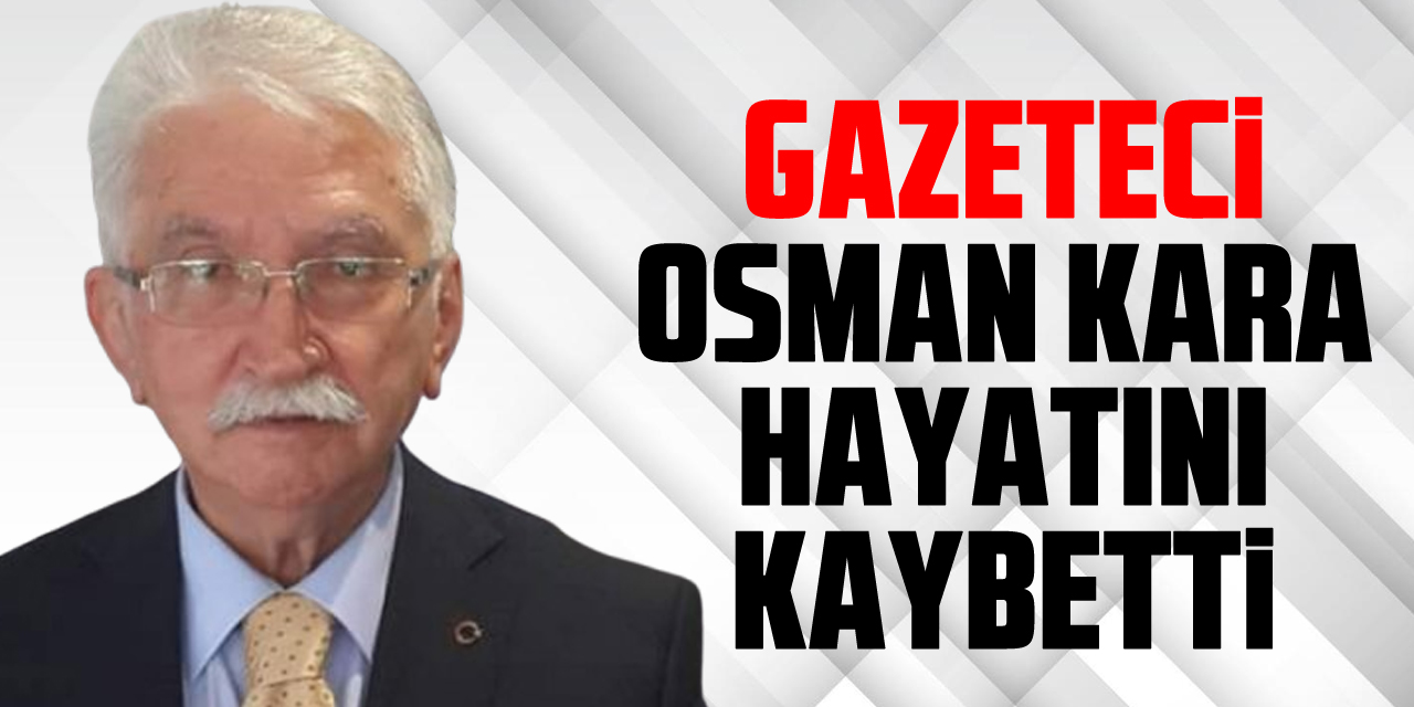 Gazeteci Osman Kara Hayatını Kaybetti