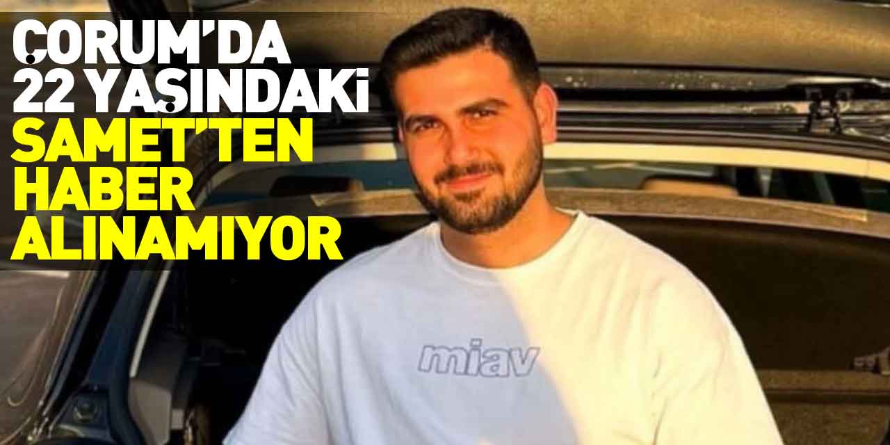 Çorum’da 22 Yasındaki Samet’ten Haber Alınamıyor