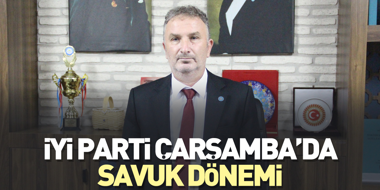 İYİ PARTİ ÇARŞAMBA’DA SAVUK DÖNEMİ