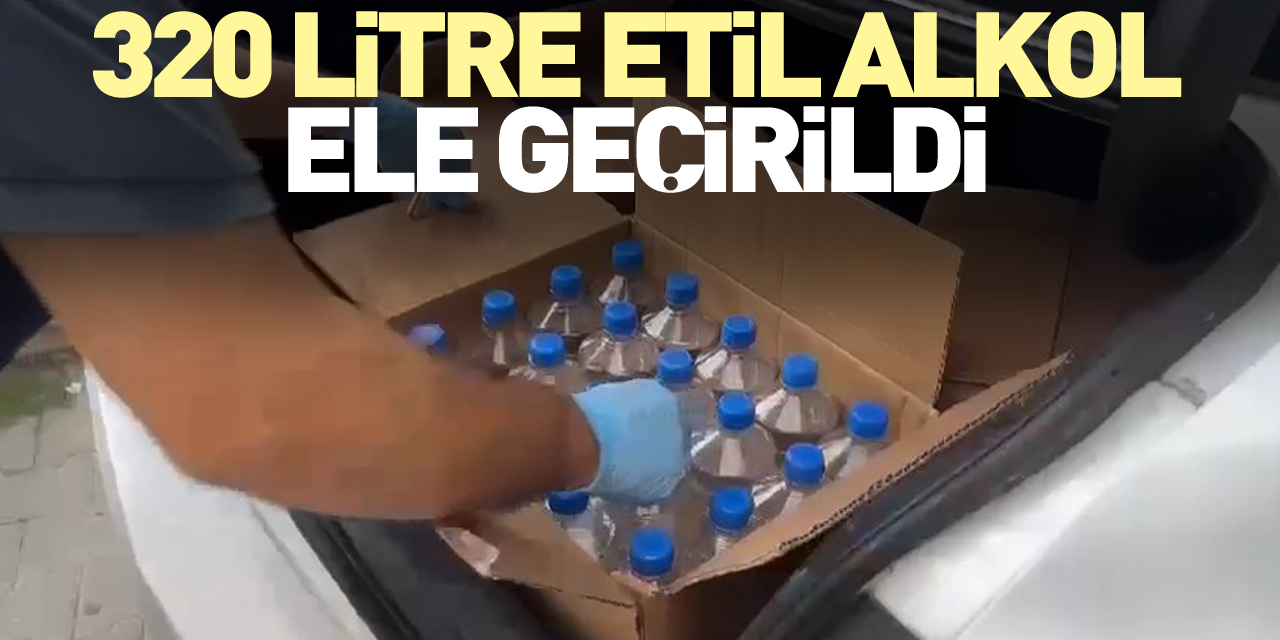 320 litre etil alkol ele geçirildi