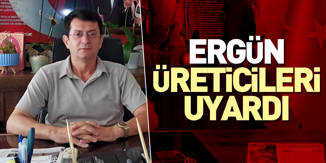 ERGÜN ÜRETİCİLERİ UYARDI