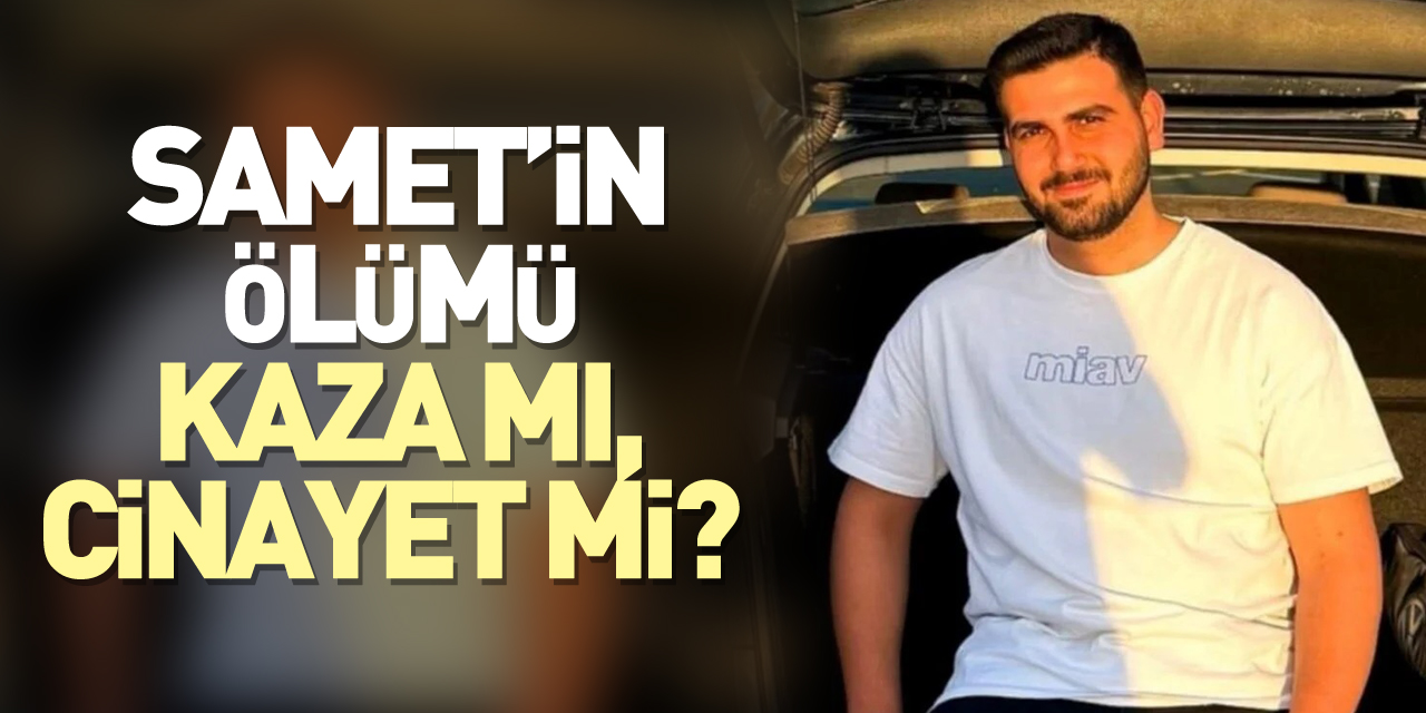 Samet’in ölümü kaza mı, cinayet mi?