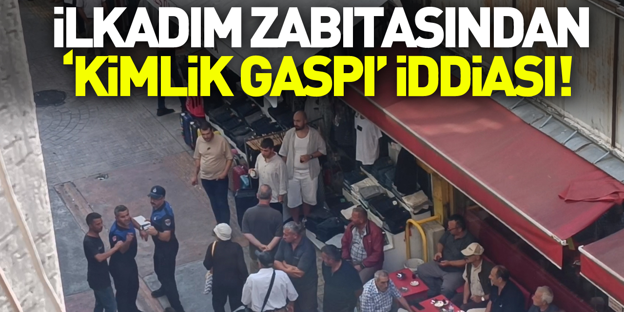 İLKADIM ZABITASINDAN ‘KİMLİK GASPI’ İDDİASI!