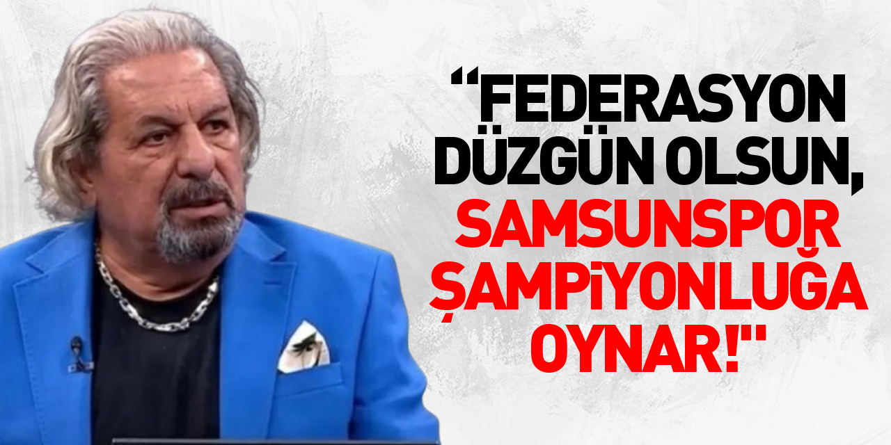 “Federasyon Düzgün Olsun, Samsunspor Şampiyonluğa Oynar!"