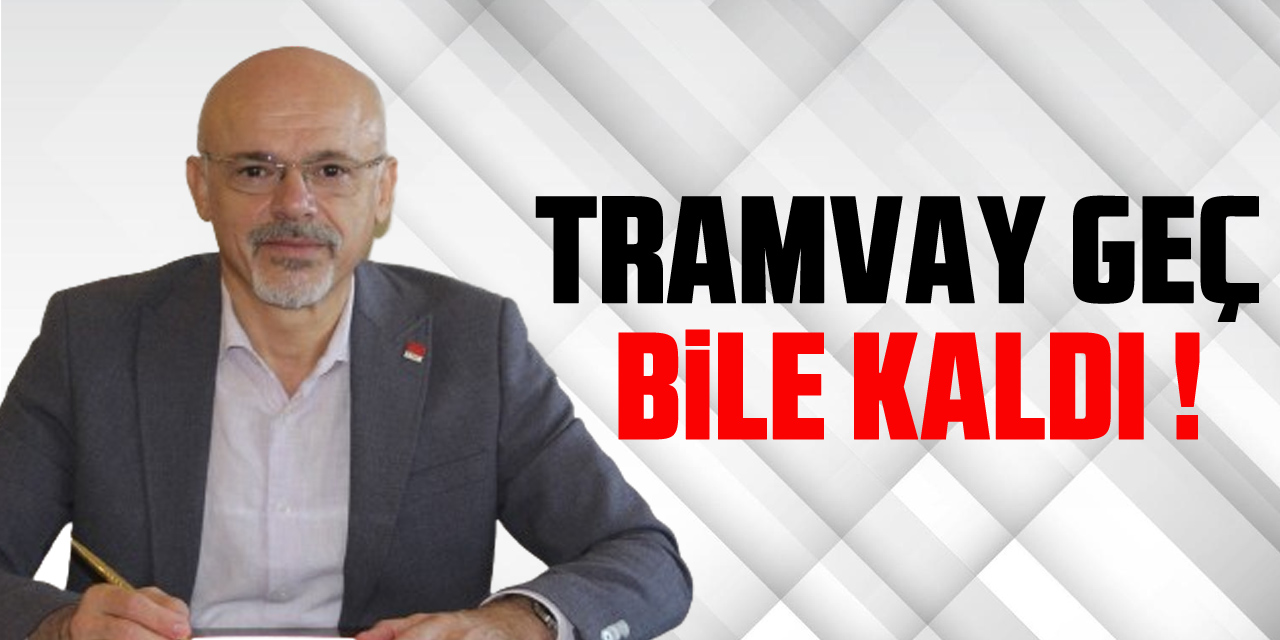 TRAMVAY GEÇ BİLE KALDI !