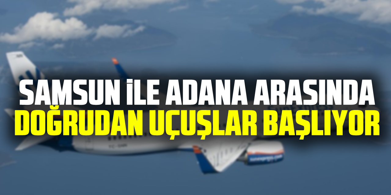 Samsun ile Adana arasında doğrudan uçuşlar başlıyor